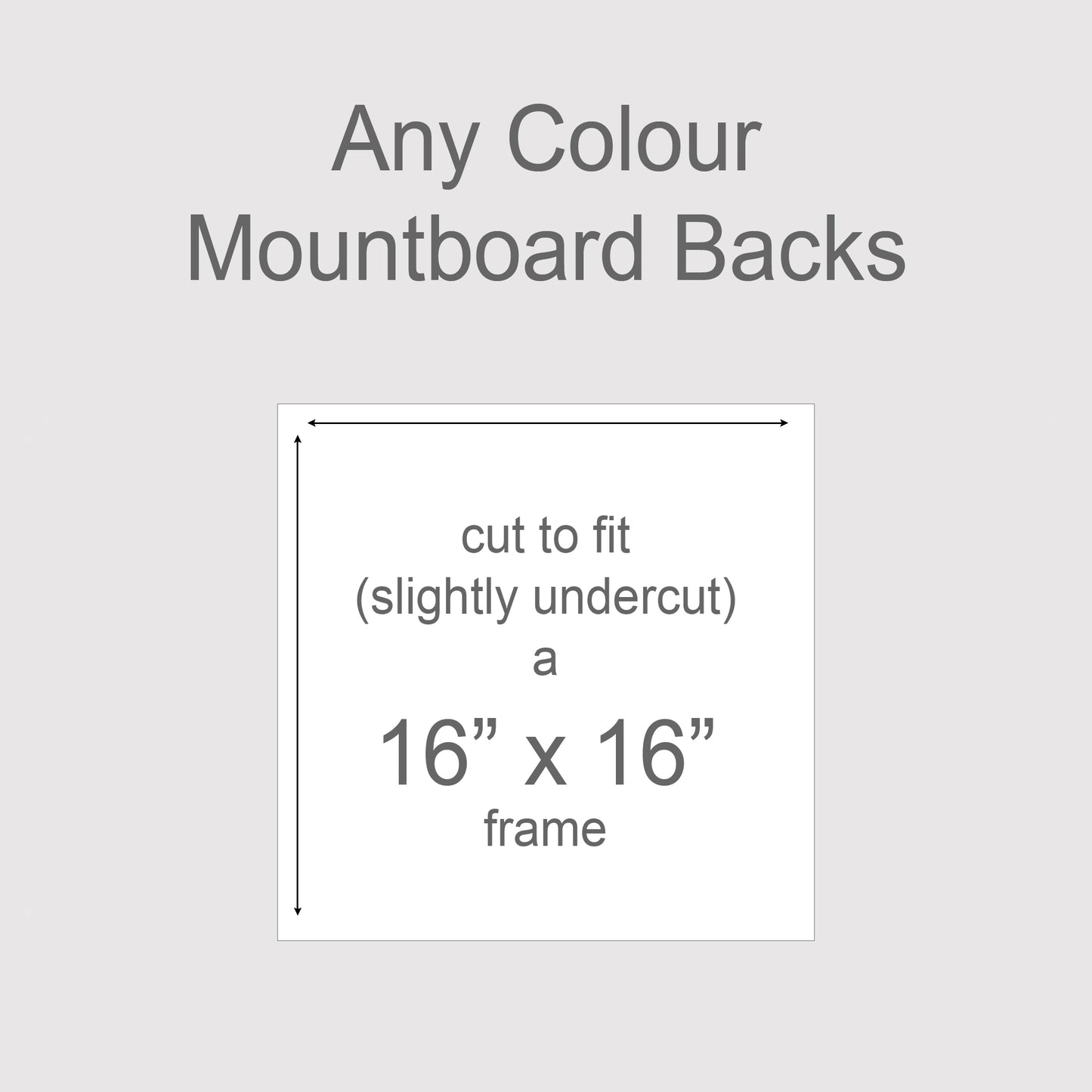 Backing boards in all colours, acid-free white-core 1.4mm thick. Outer size to fit a 16x16 inch frame, exact cut size 404mm x 404mm