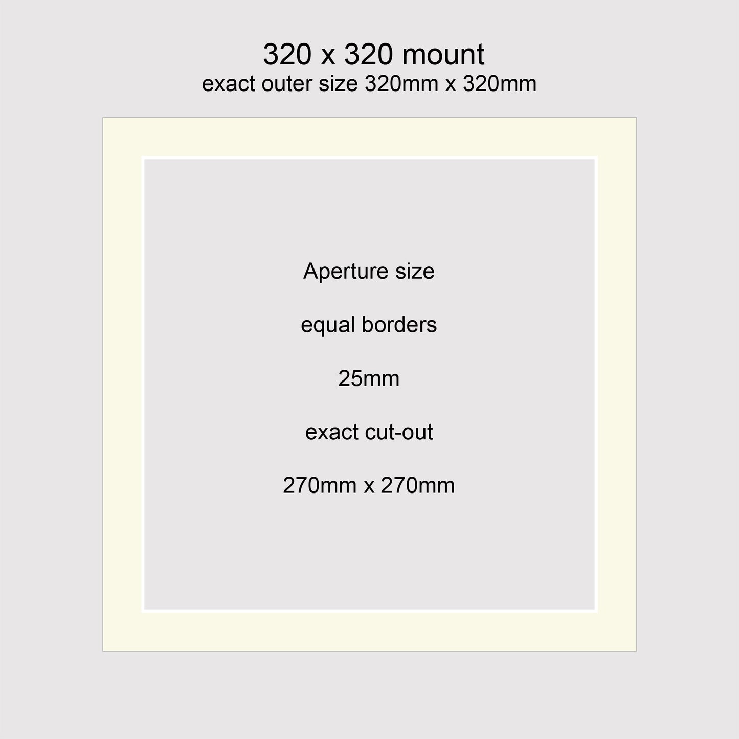 Standard size picture window photo mounts. 320 x 320mm with equal 25mm borders, exact cut-out 270 x 270mm.