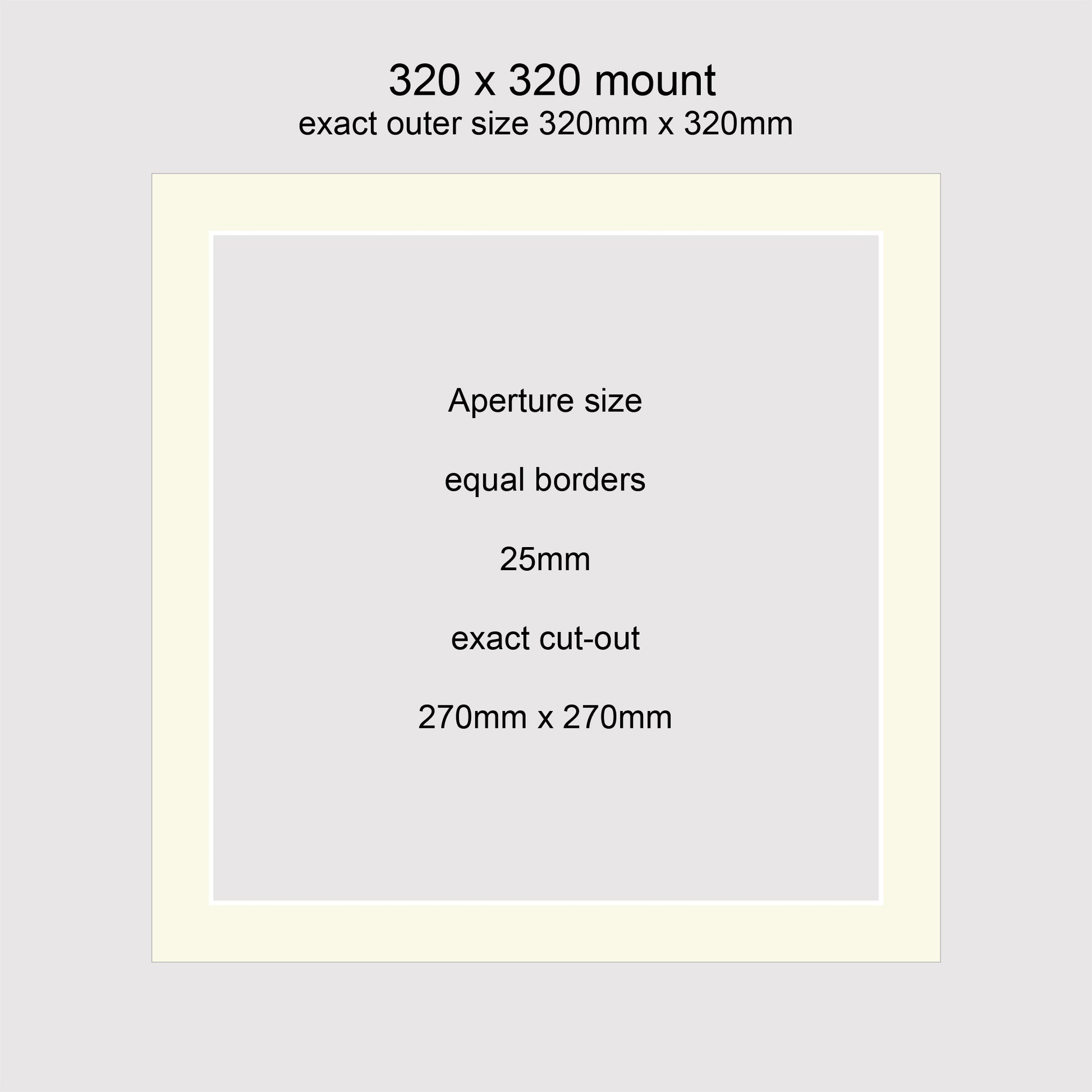 Standard size picture window photo mounts. 320 x 320mm with equal 25mm borders, exact cut-out 270 x 270mm.