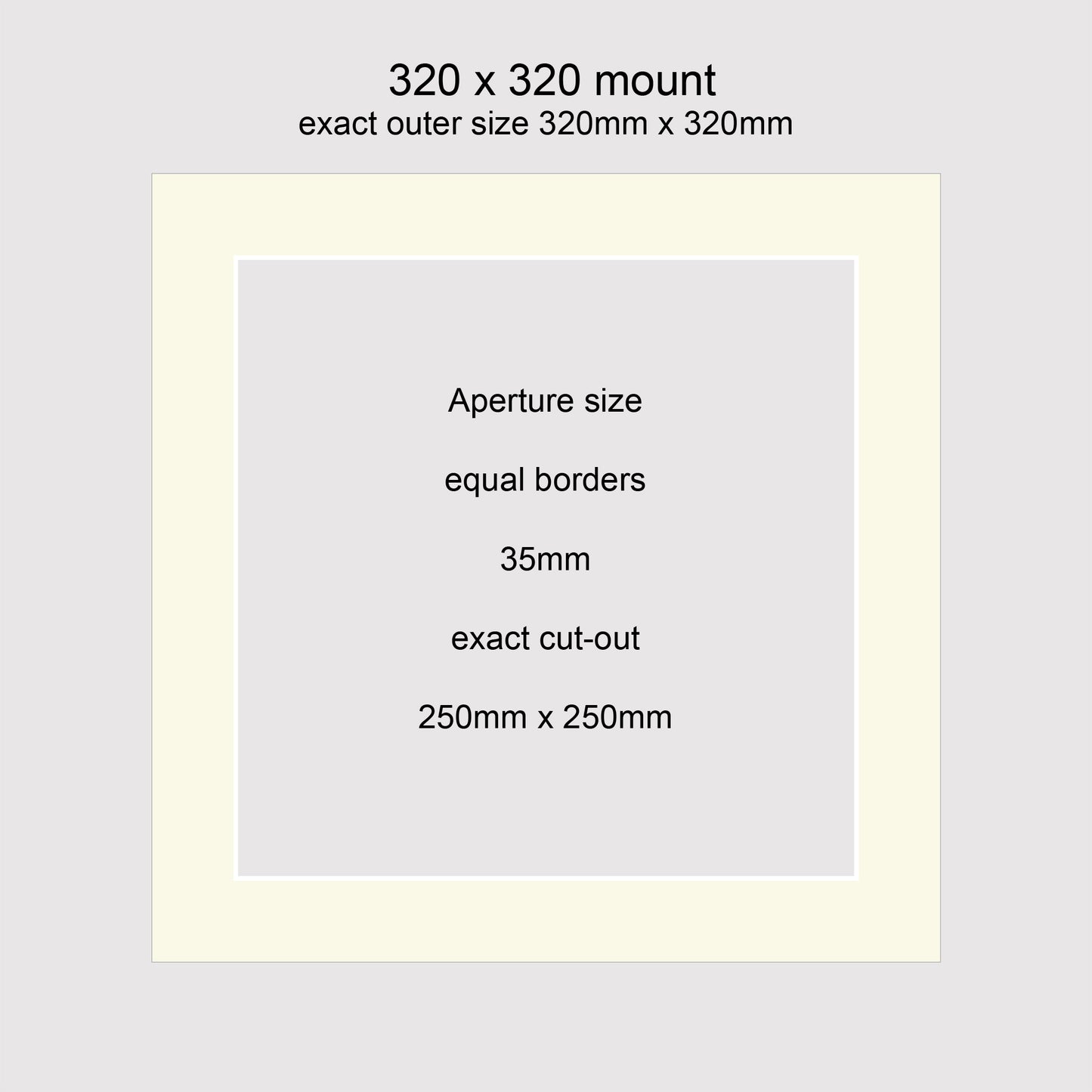 Standard size picture window photo mounts. 320 x 320mm with equal 35mm borders, exact cut-out 250 x 250mm.