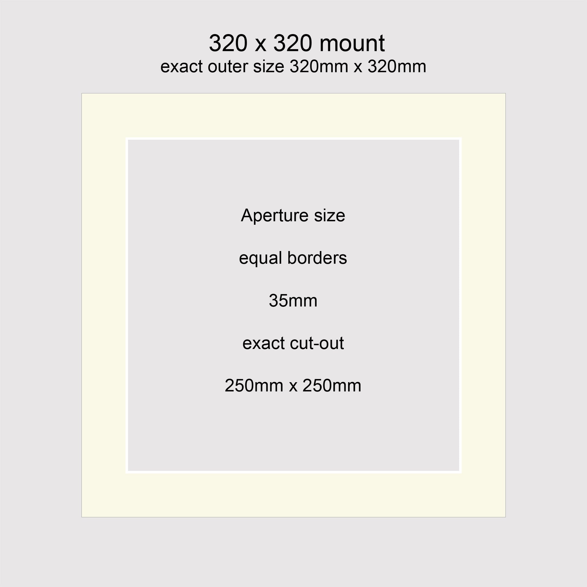 Standard size picture window photo mounts. 320 x 320mm with equal 35mm borders, exact cut-out 250 x 250mm.