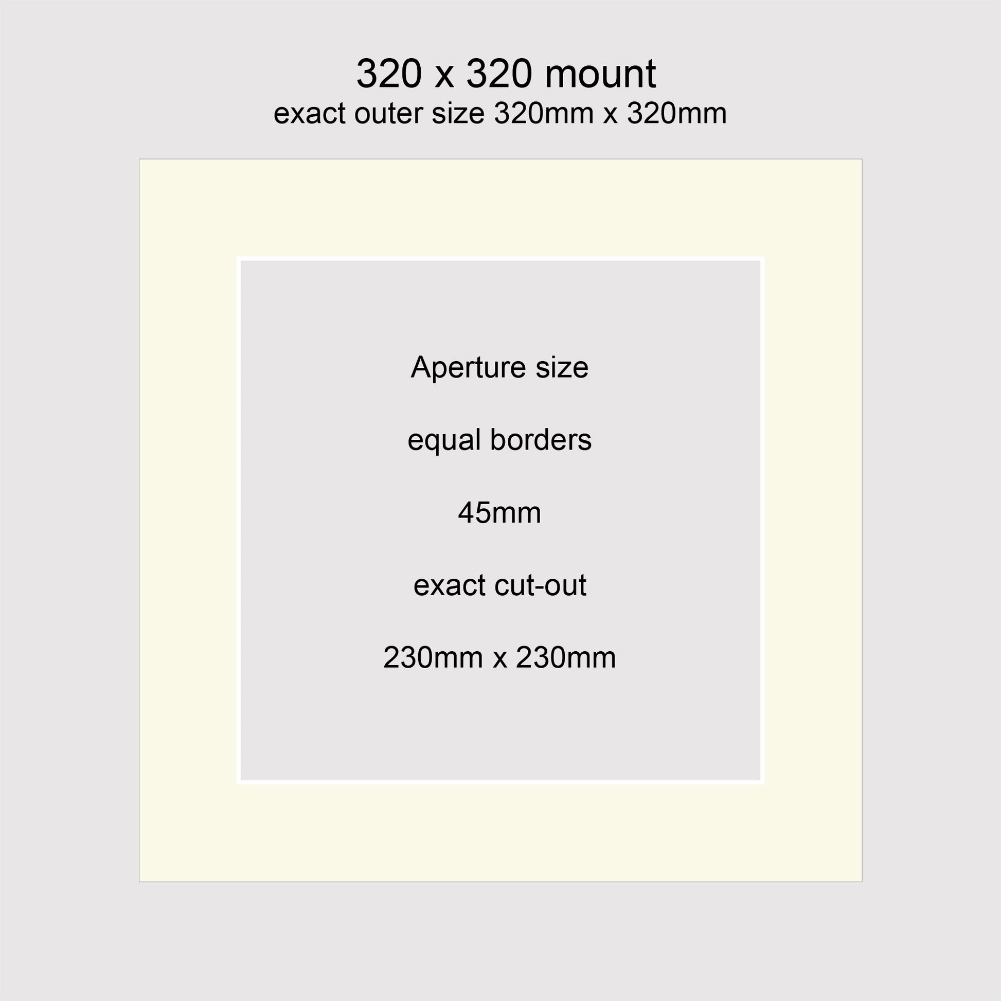 Standard size picture window photo mounts. 320 x 320mm with equal 45mm borders, exact cut-out 230 x 230mm.